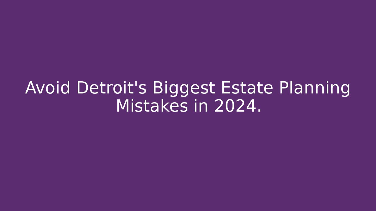Avoid Detroit's Biggest Estate Planning Mistakes in 2024. - V Auction