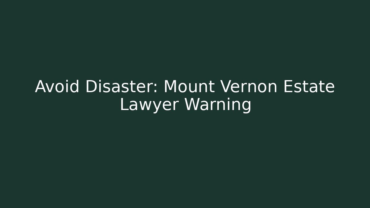 Avoid Disaster: Mount Vernon Estate Lawyer Warning