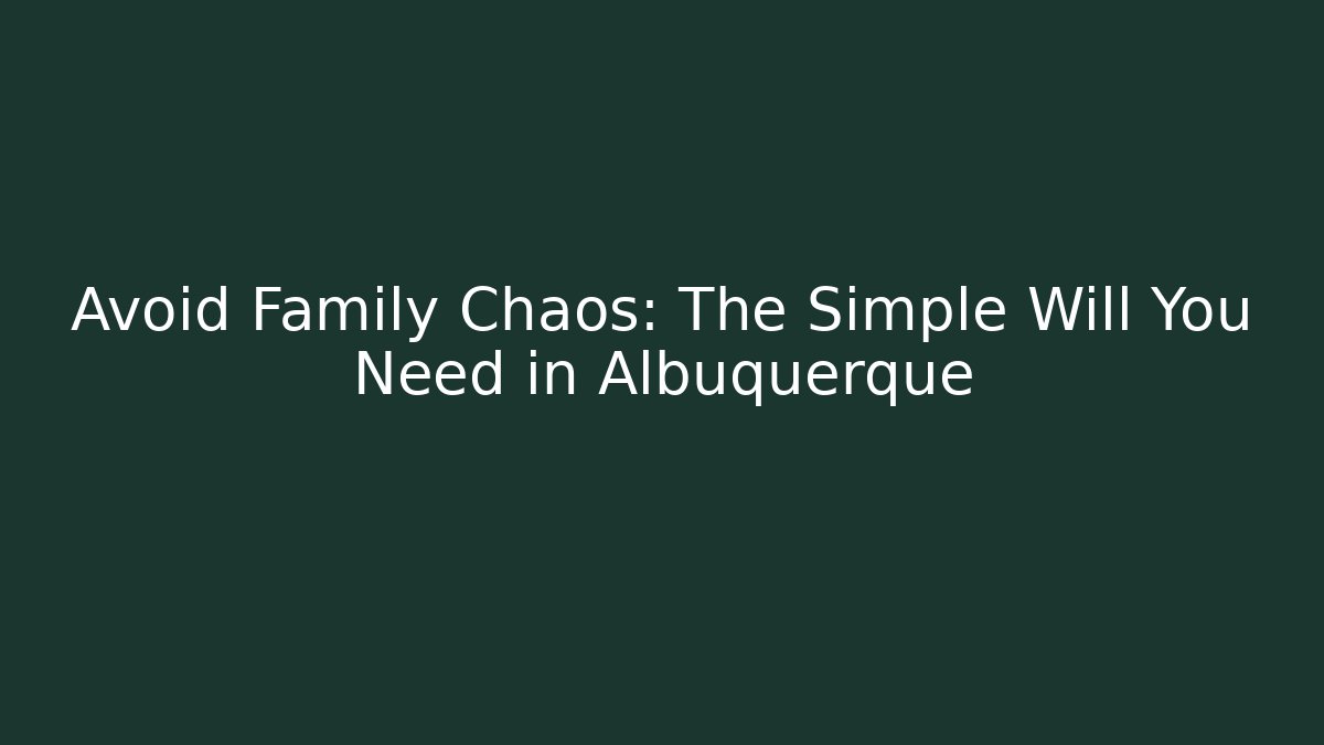 Avoid Family Chaos: The Simple Will You Need in Albuquerque - V Auction
