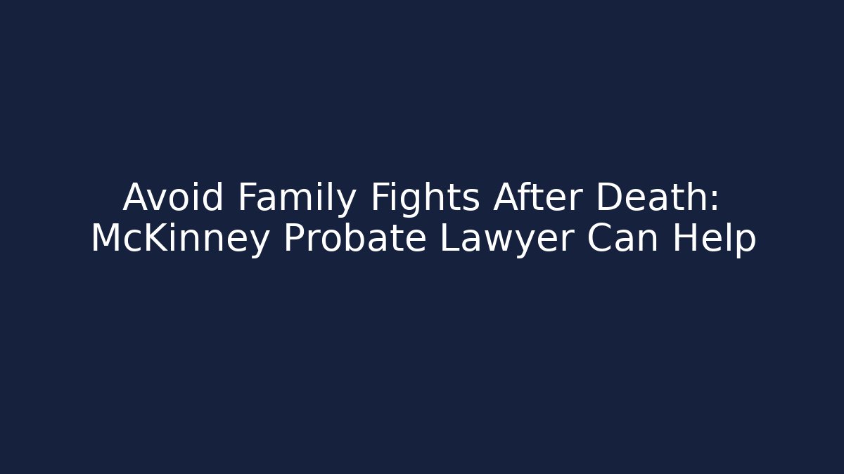 Avoid Family Fights After Death: McKinney Probate Lawyer Can Help - V Auction