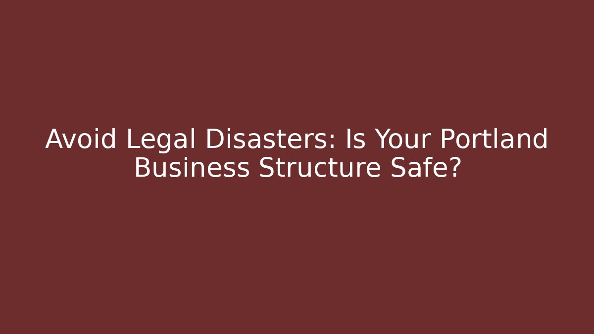 Avoid Legal Disasters: Is Your Portland Business Structure Safe?