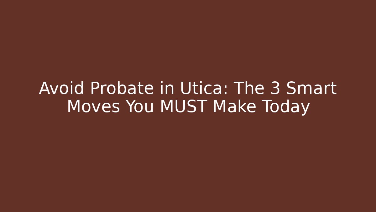 Avoid Probate in Utica: The 3 Smart Moves You MUST Make Today