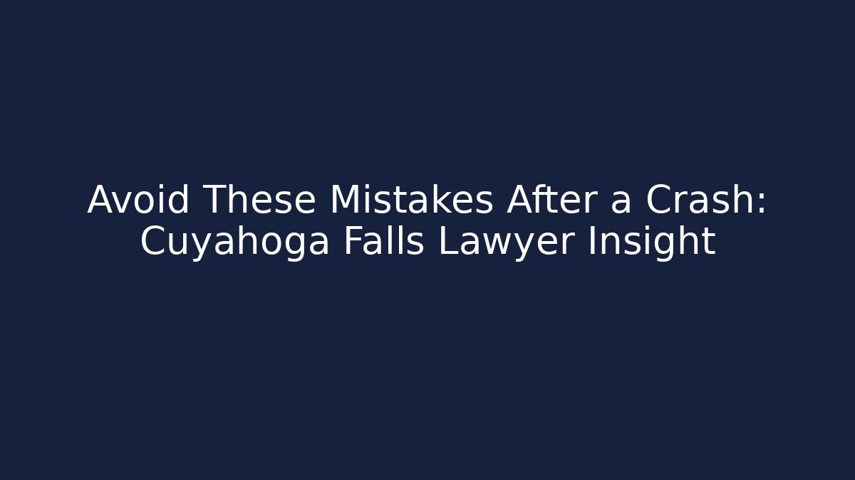 Avoid These Mistakes After a Crash: Cuyahoga Falls Lawyer Insight