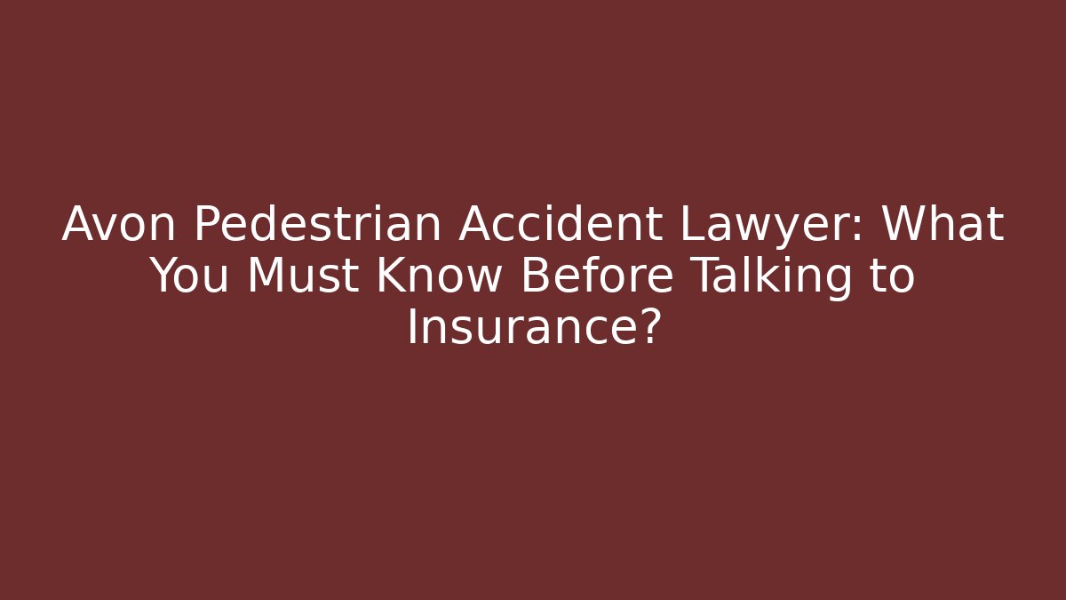 Avon Pedestrian Accident Lawyer: What You Must Know Before Talking to Insurance?