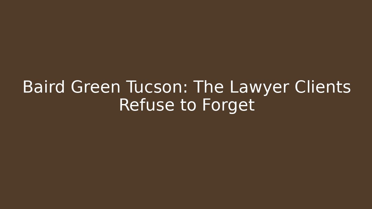 Baird Green Tucson: The Lawyer Clients Refuse to Forget - V Auction