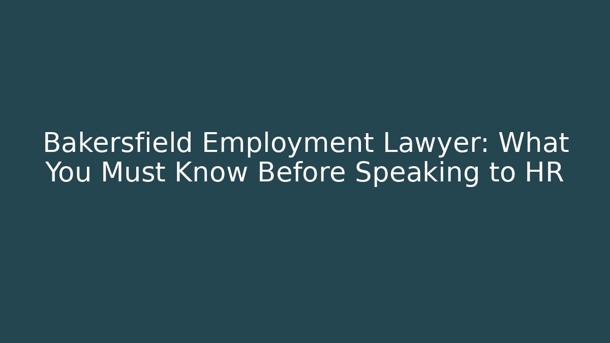 Bakersfield Employment Lawyer: What You Must Know Before Speaking to HR