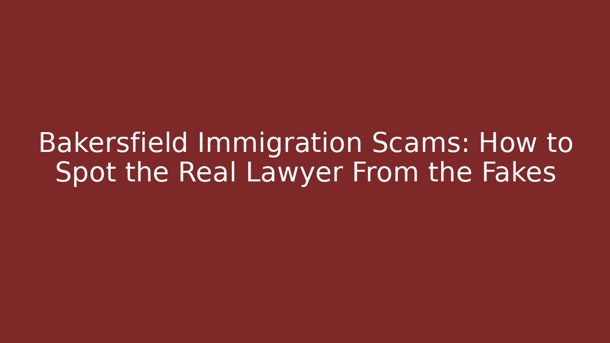Bakersfield Immigration Scams: How to Spot the Real Lawyer From the Fakes