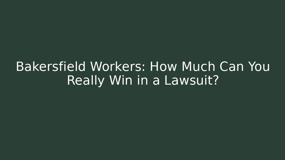 Bakersfield Workers: How Much Can You Really Win in a Lawsuit?