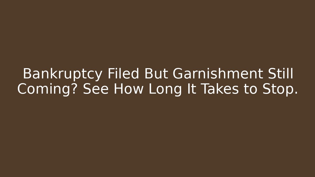 Bankruptcy Filed But Garnishment Still Coming? See How Long It Takes to Stop.