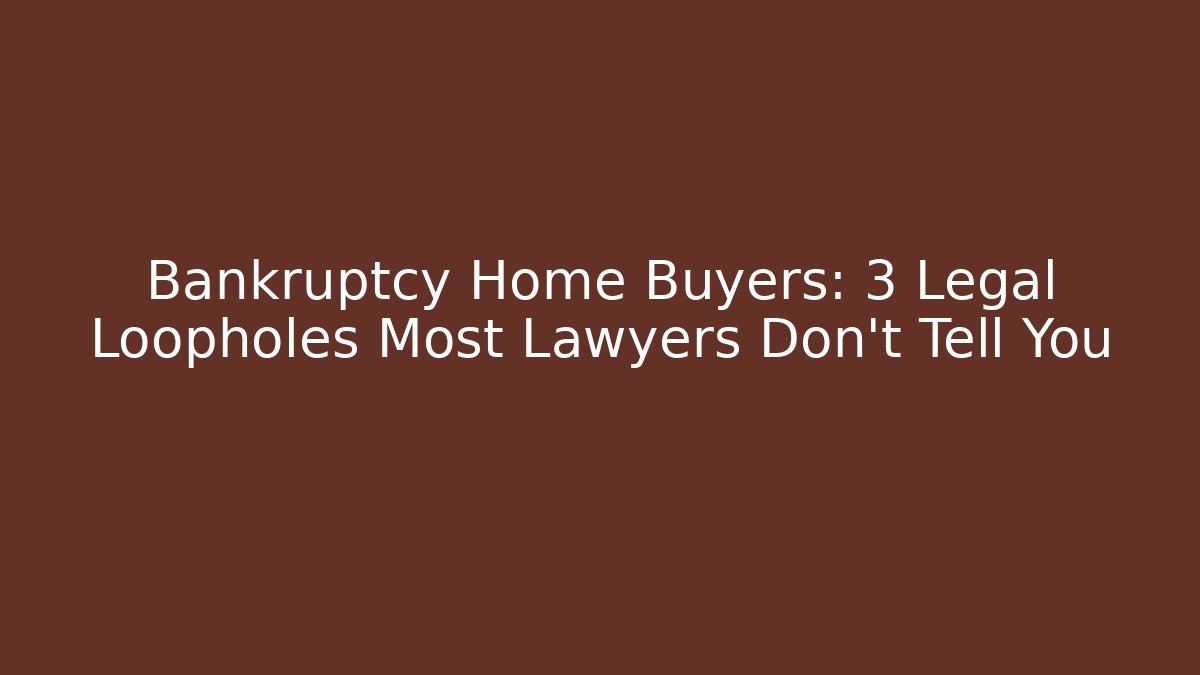 Bankruptcy Home Buyers: 3 Legal Loopholes Most Lawyers Don't Tell You