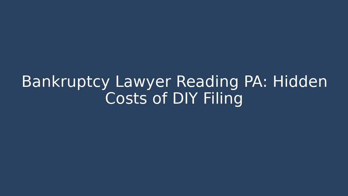 Bankruptcy Lawyer Reading PA: Hidden Costs of DIY Filing