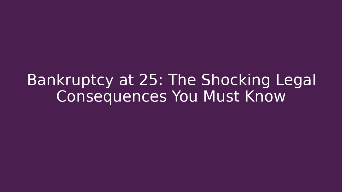 Bankruptcy at 25: The Shocking Legal Consequences You Must Know