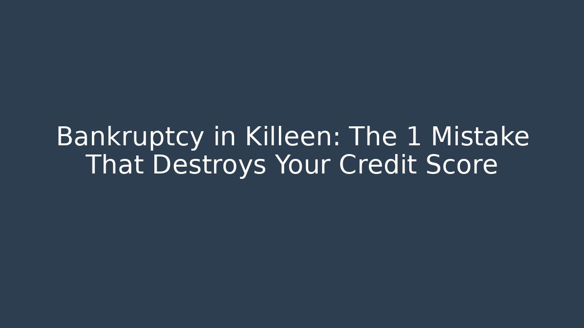 Bankruptcy in Killeen: The 1 Mistake That Destroys Your Credit Score