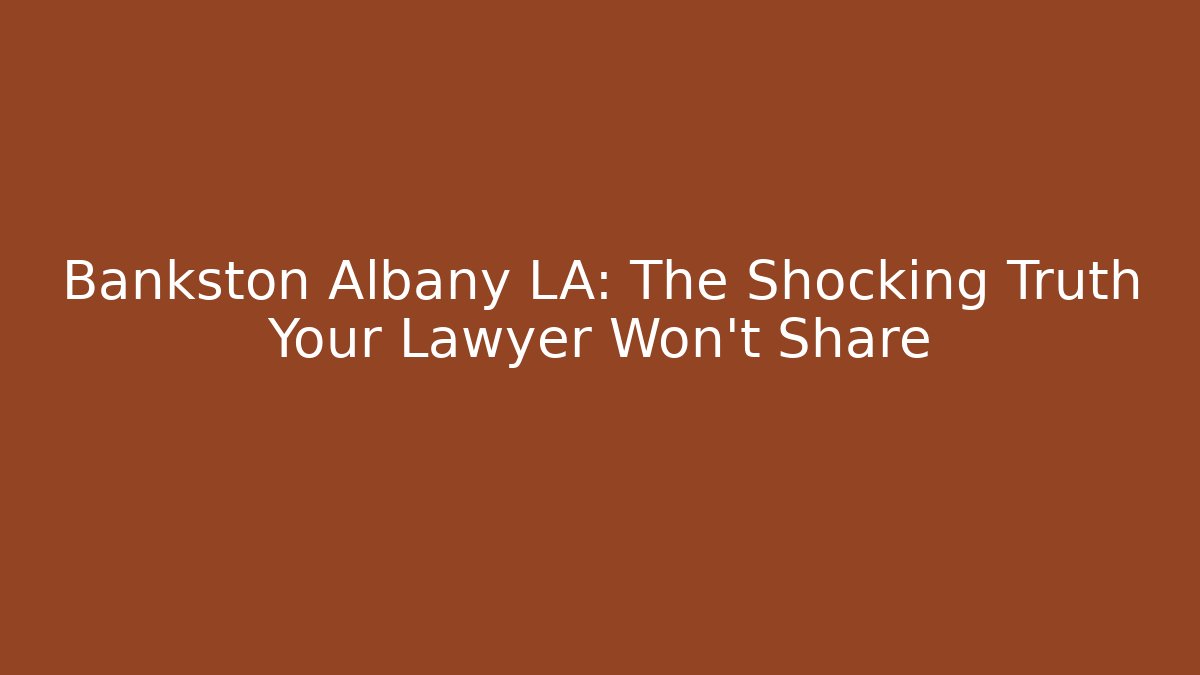 Bankston Albany LA: The Shocking Truth Your Lawyer Won't Share
