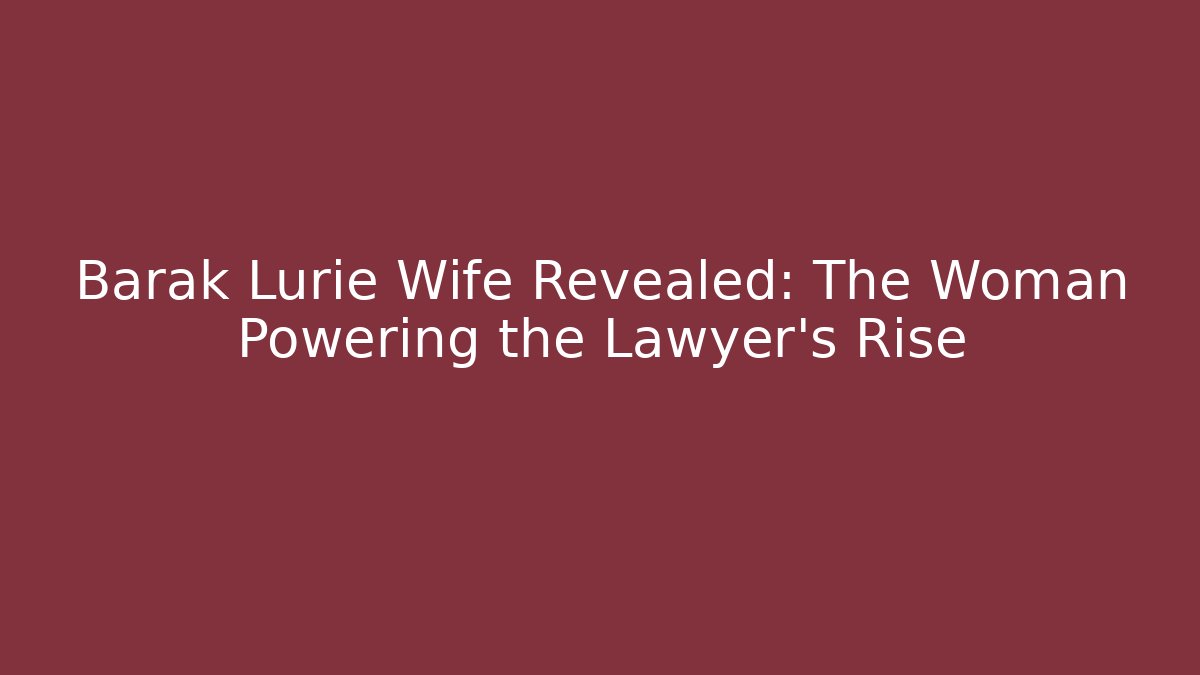 Barak Lurie Wife Revealed: The Woman Powering the Lawyer's Rise