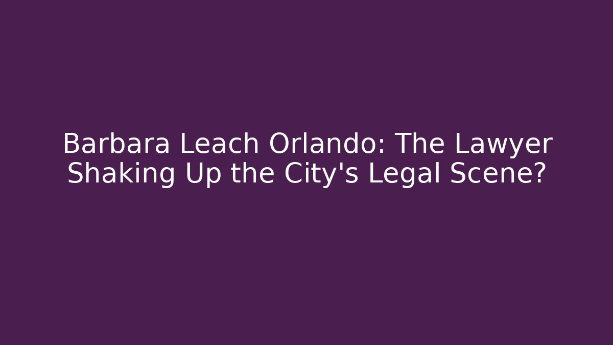 Barbara Leach Orlando: The Lawyer Shaking Up the City’s Legal Scene?