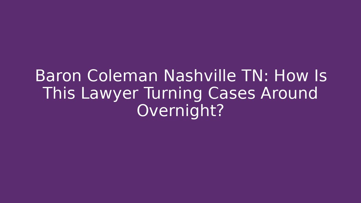 Baron Coleman Nashville TN: How Is This Lawyer Turning Cases Around Overnight?