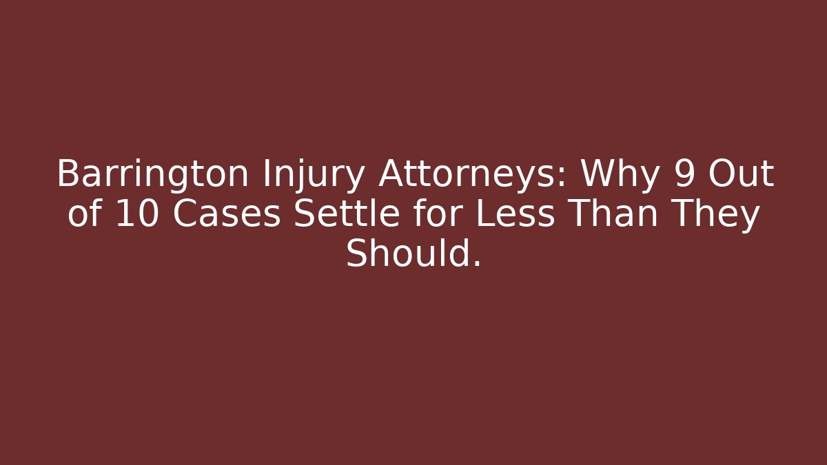 Barrington Injury Attorneys: Why 9 Out of 10 Cases Settle for Less Than They Should.