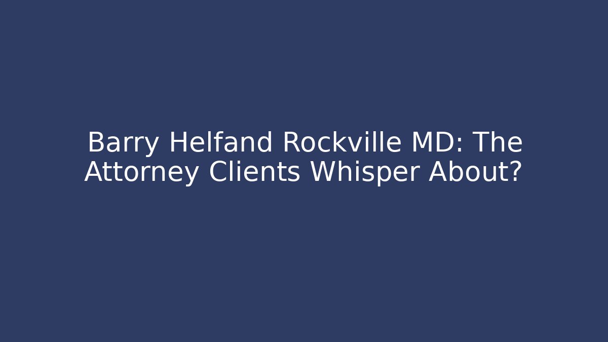 Barry Helfand Rockville MD: The Attorney Clients Whisper About? - V Auction