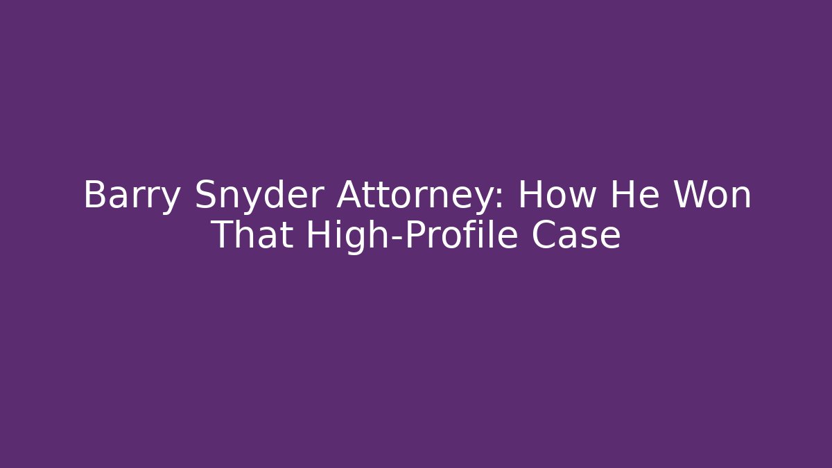 Barry Snyder Attorney: How He Won That High-Profile Case