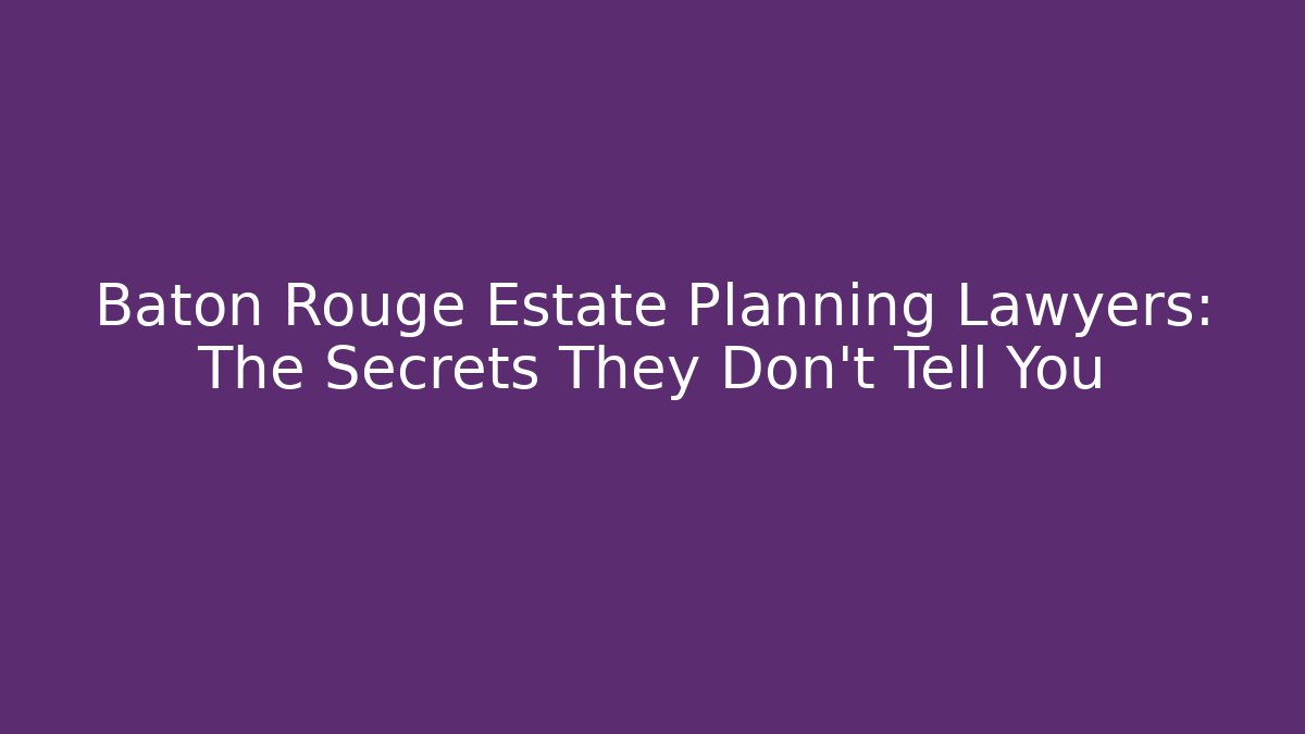 Baton Rouge Estate Planning Lawyers: The Secrets They Don't Tell You