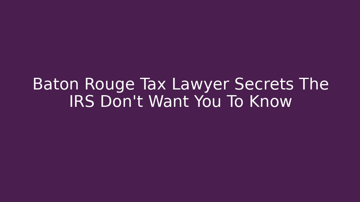 Baton Rouge Tax Lawyer Secrets The IRS Don't Want You To Know