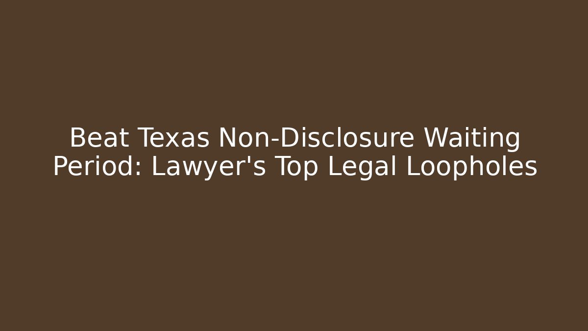 Beat Texas Non-Disclosure Waiting Period: Lawyer's Top Legal Loopholes