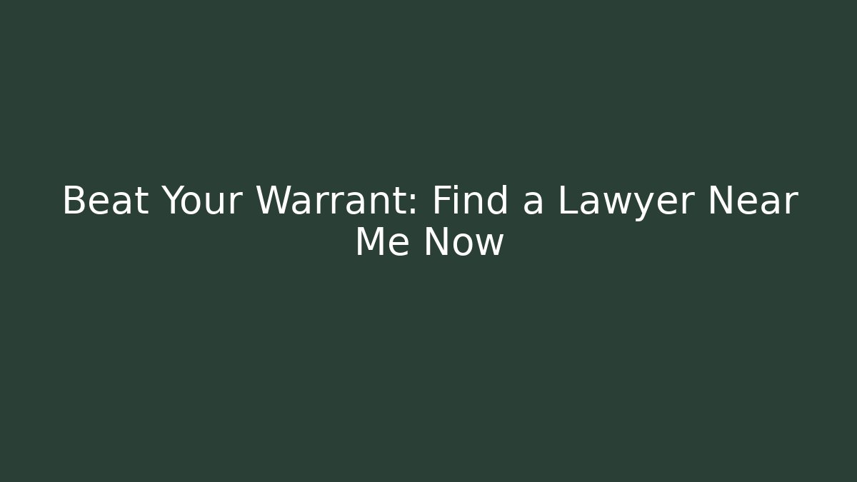 Beat Your Warrant: Find a Lawyer Near Me Now