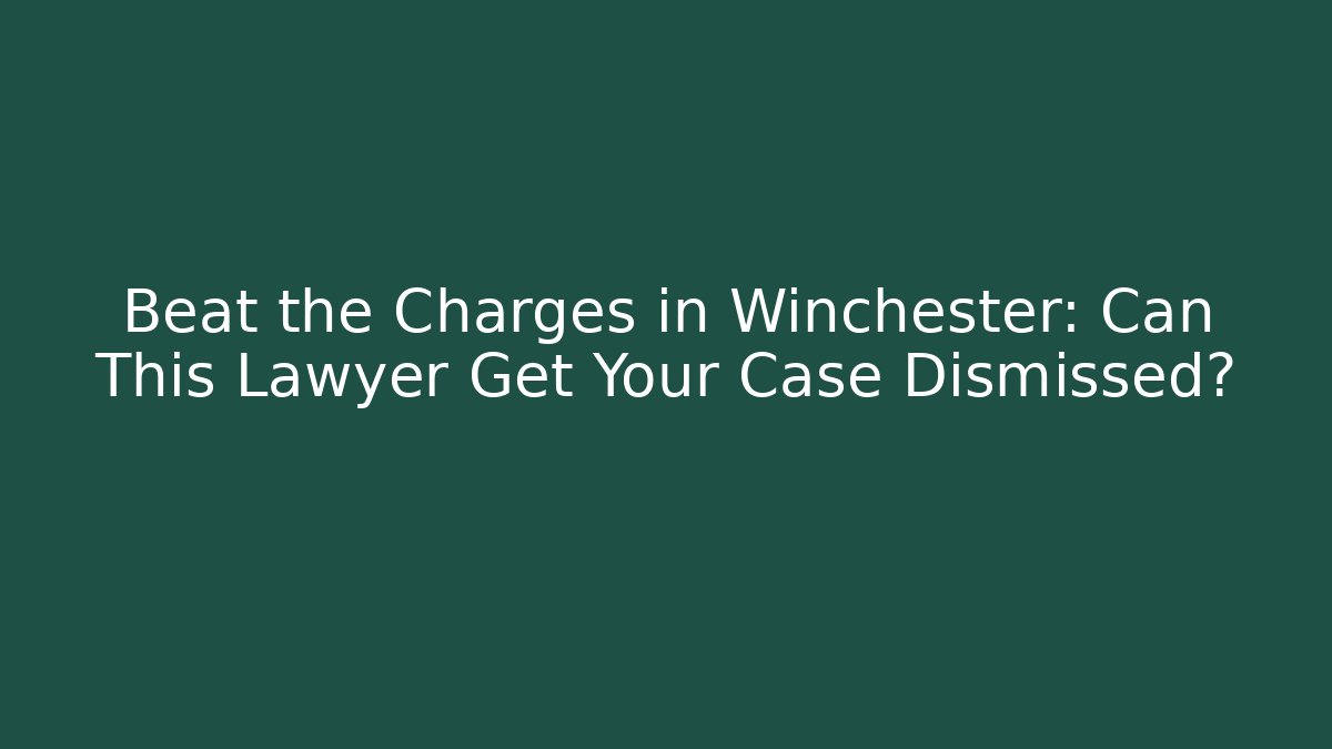 Beat the Charges in Winchester: Can This Lawyer Get Your Case Dismissed?