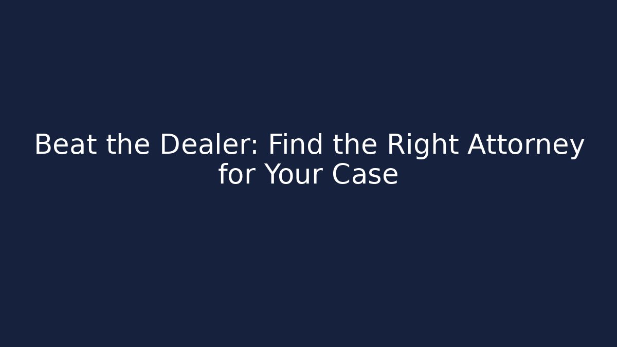 Beat the Dealer: Find the Right Attorney for Your Case