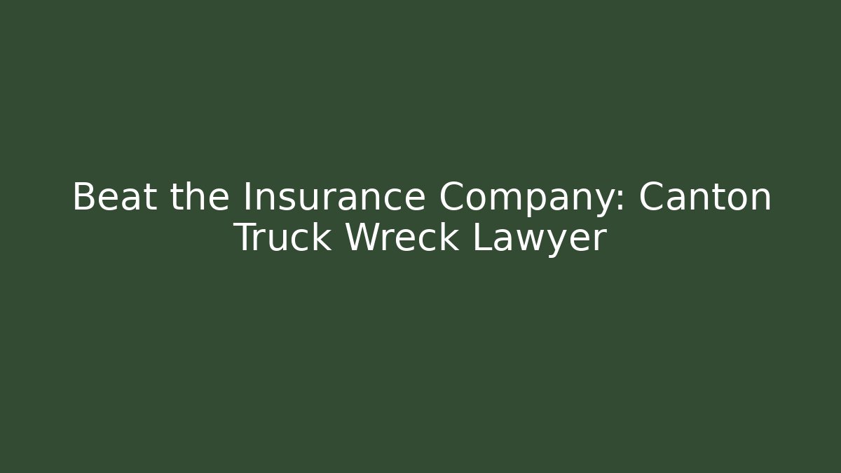 Beat the Insurance Company: Canton Truck Wreck Lawyer