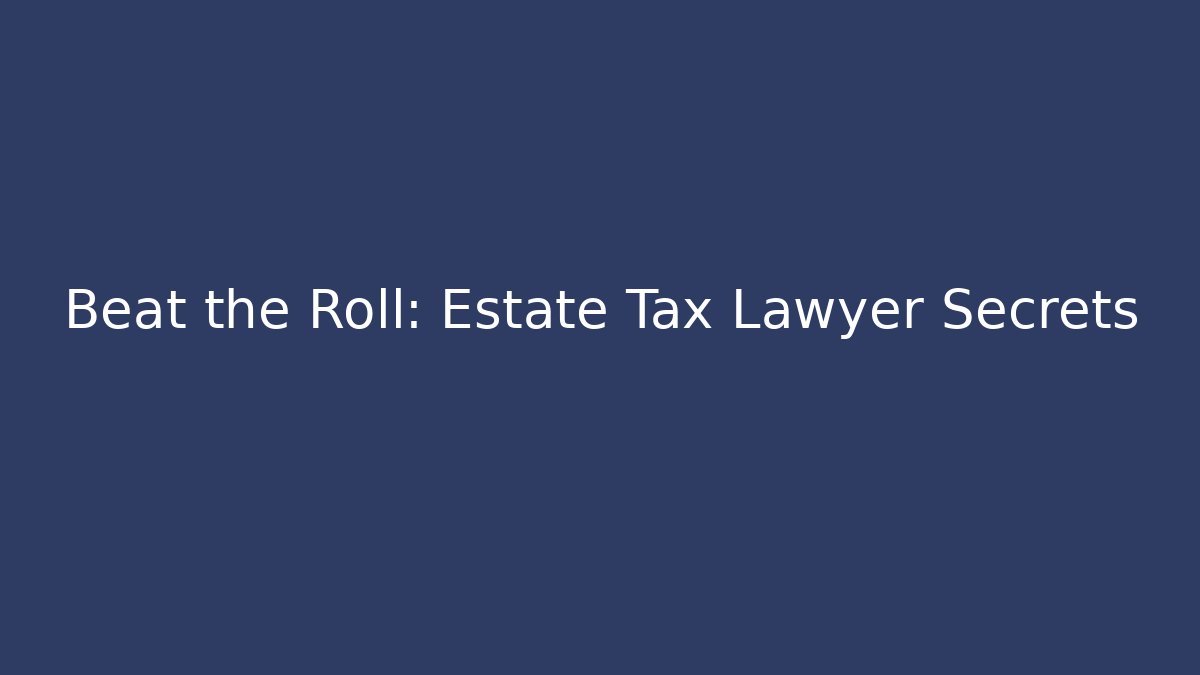 Beat the Roll: Estate Tax Lawyer Secrets