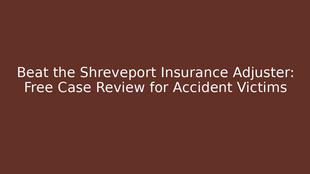 Beat the Shreveport Insurance Adjuster: Free Case Review for Accident Victims
