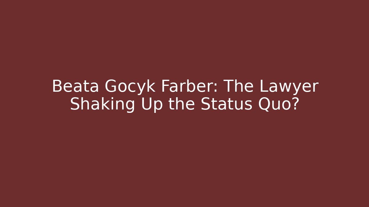 Beata Gocyk Farber: The Lawyer Shaking Up the Status Quo?