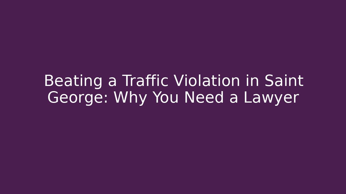 Beating a Traffic Violation in Saint George: Why You Need a Lawyer