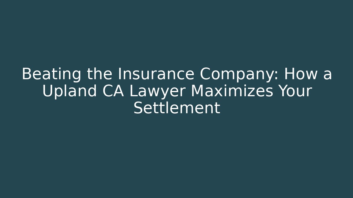 Beating the Insurance Company: How a Upland CA Lawyer Maximizes Your Settlement