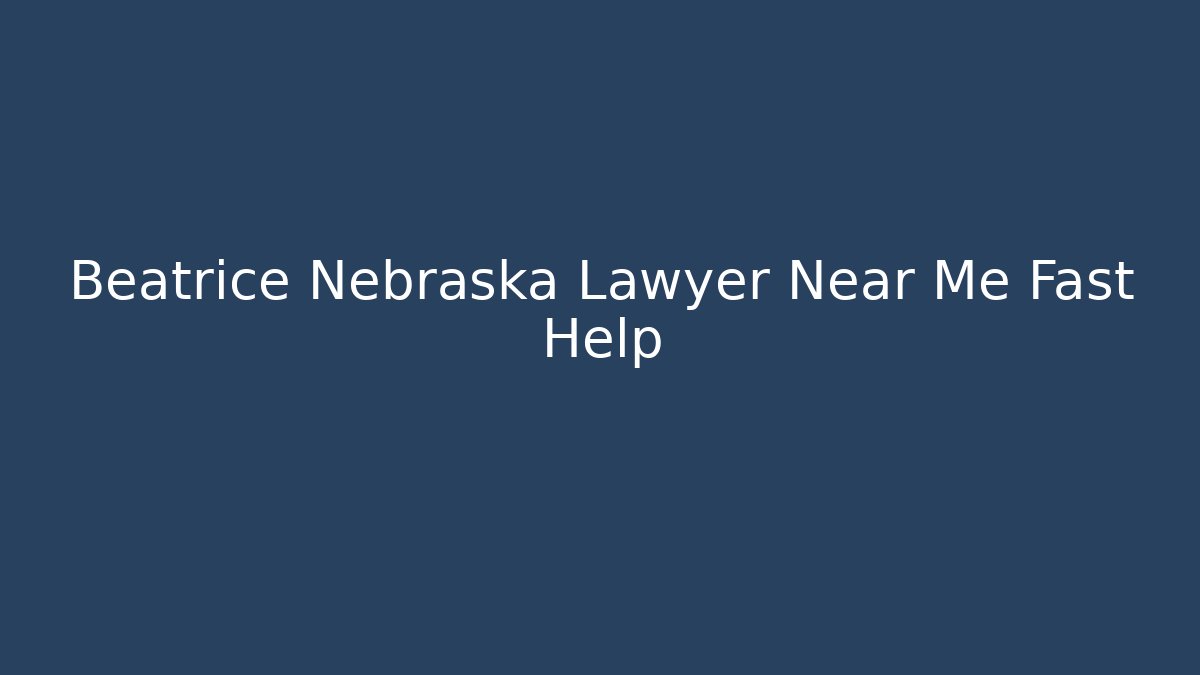 Beatrice Nebraska Lawyer Near Me Fast Help