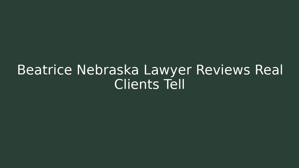 Beatrice Nebraska Lawyer Reviews Real Clients Tell