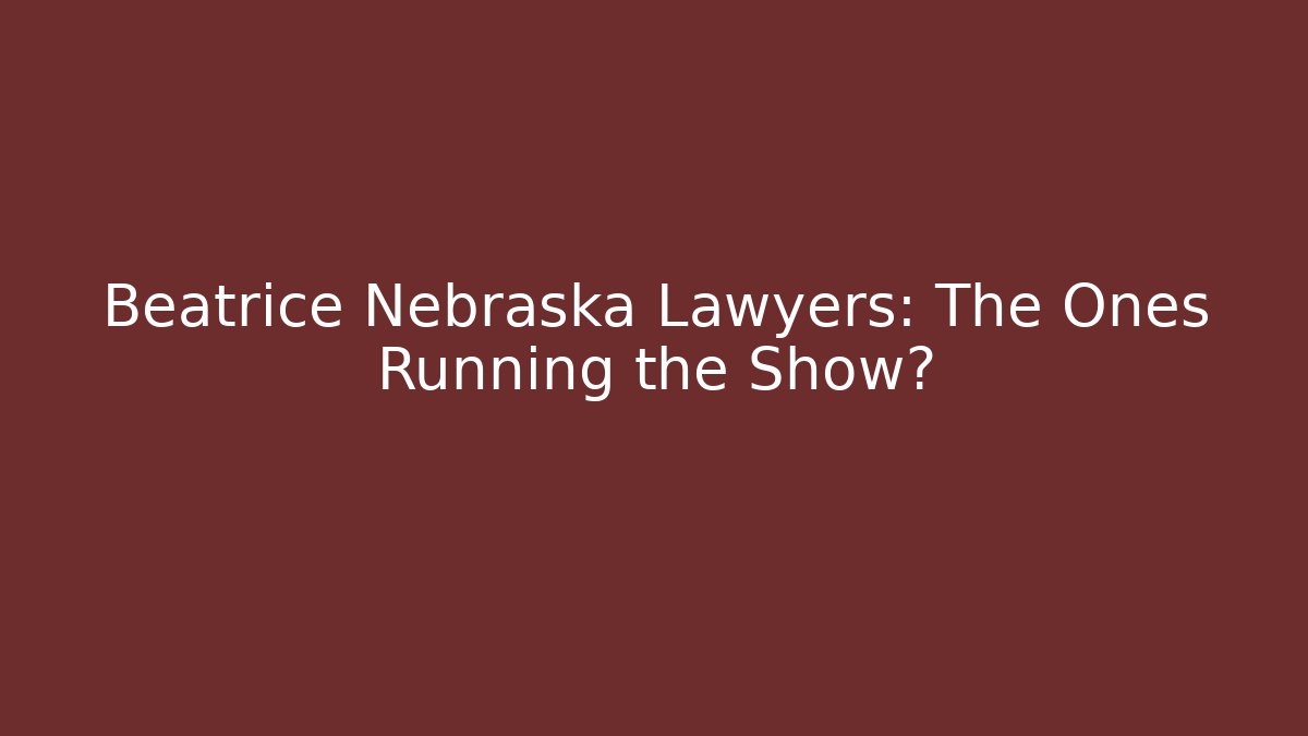 Beatrice Nebraska Lawyers: The Ones Running the Show?