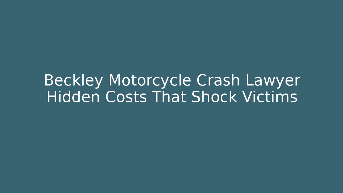 Beckley Motorcycle Crash Lawyer Hidden Costs That Shock Victims