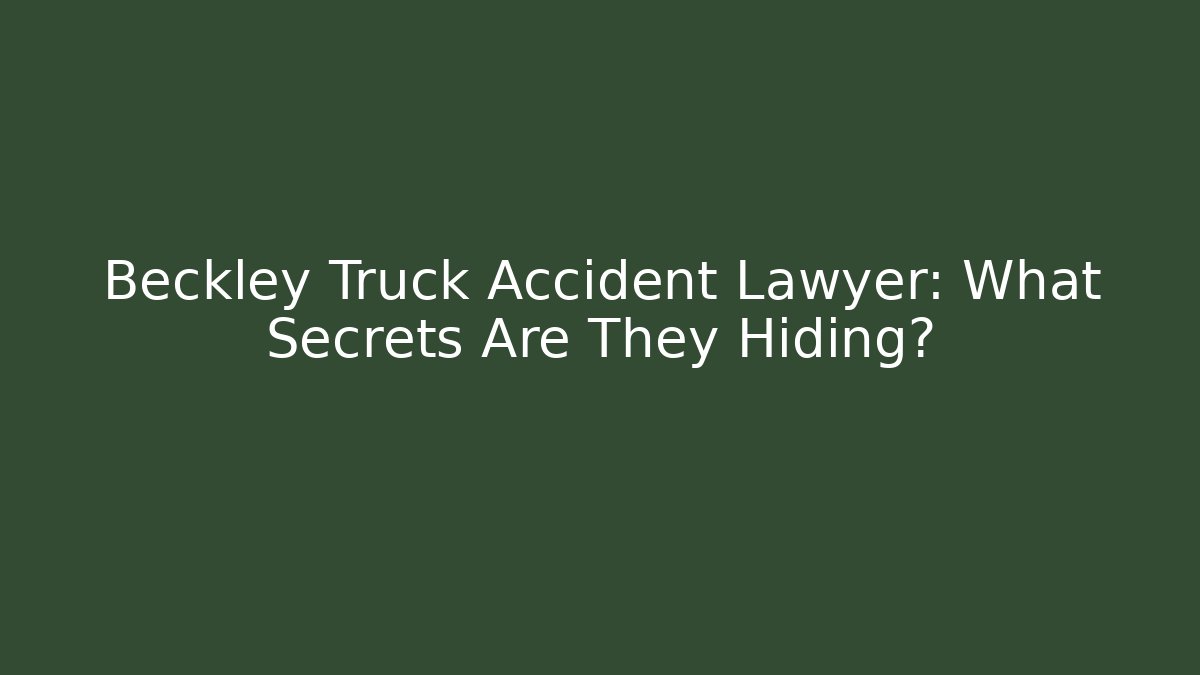 Beckley Truck Accident Lawyer: What Secrets Are They Hiding?