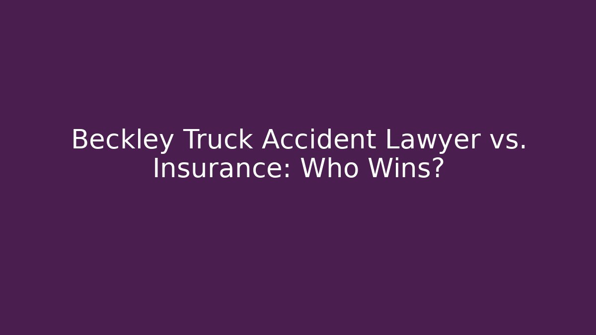 Beckley Truck Accident Lawyer vs. Insurance: Who Wins?