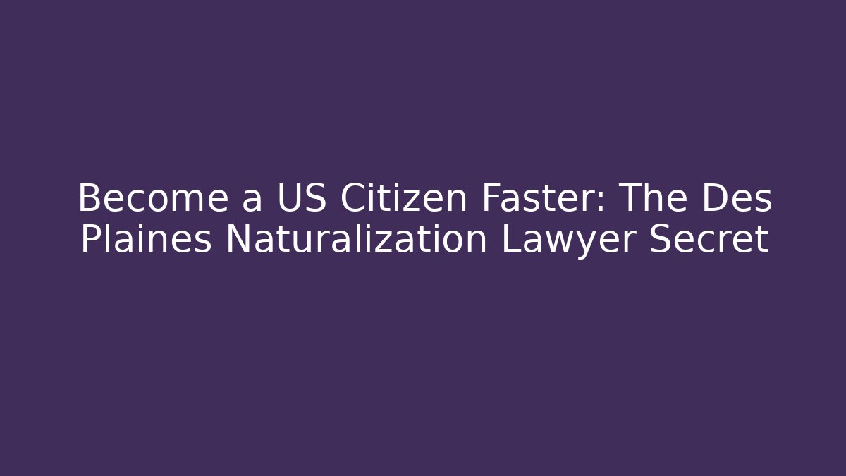 Become a US Citizen Faster: The Des Plaines Naturalization Lawyer Secret