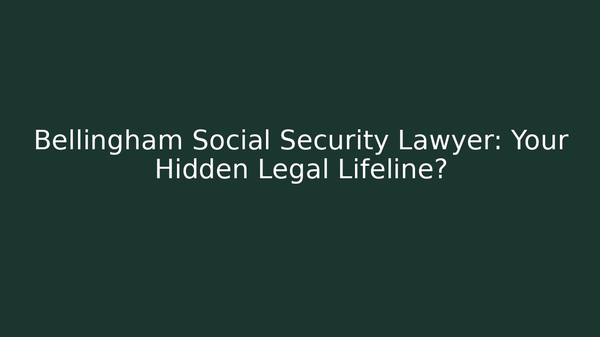 Bellingham Social Security Lawyer: Your Hidden Legal Lifeline?