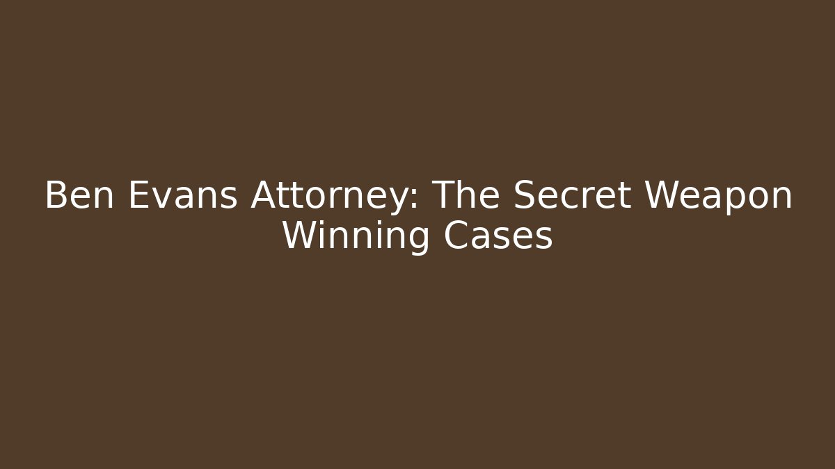 Ben Evans Attorney: The Secret Weapon Winning Cases
