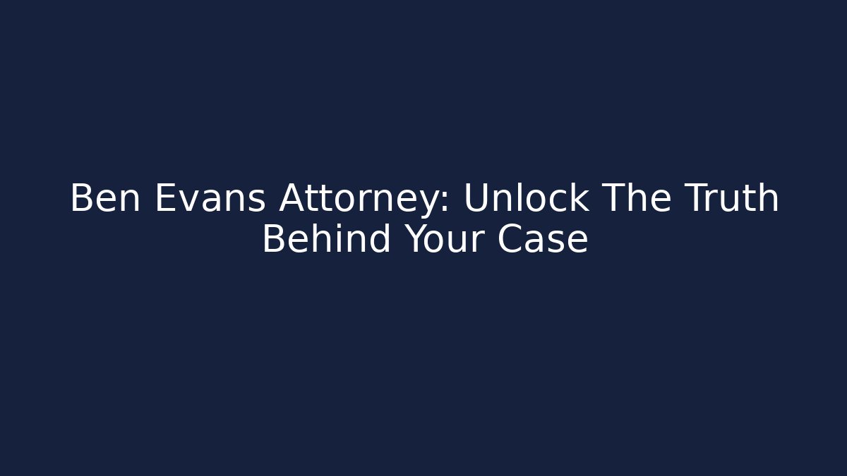 Ben Evans Attorney: Unlock The Truth Behind Your Case - V Auction