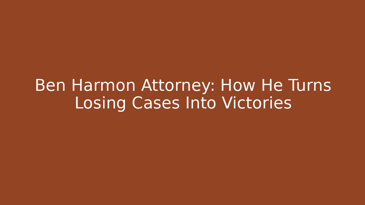 Ben Harmon Attorney: How He Turns Losing Cases Into Victories