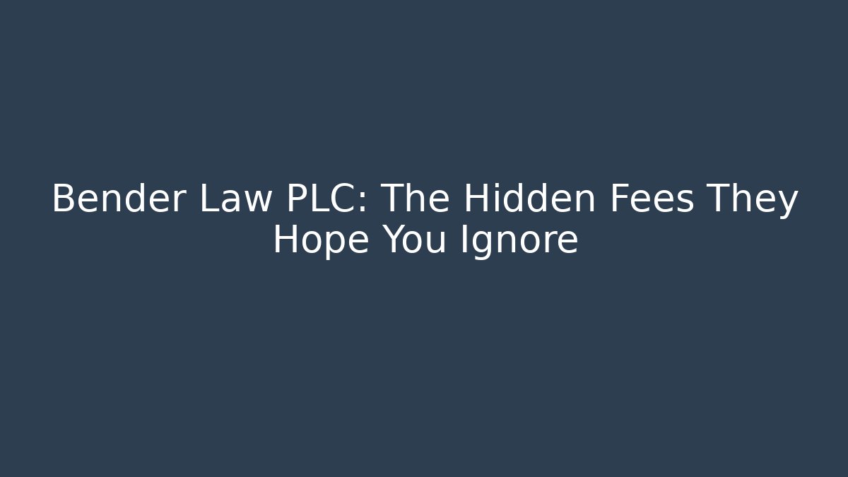 Bender Law PLC: The Hidden Fees They Hope You Ignore