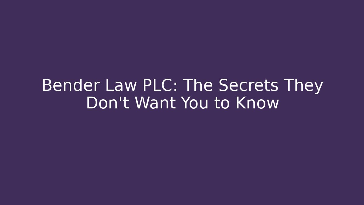 Bender Law PLC: The Secrets They Don’t Want You to Know