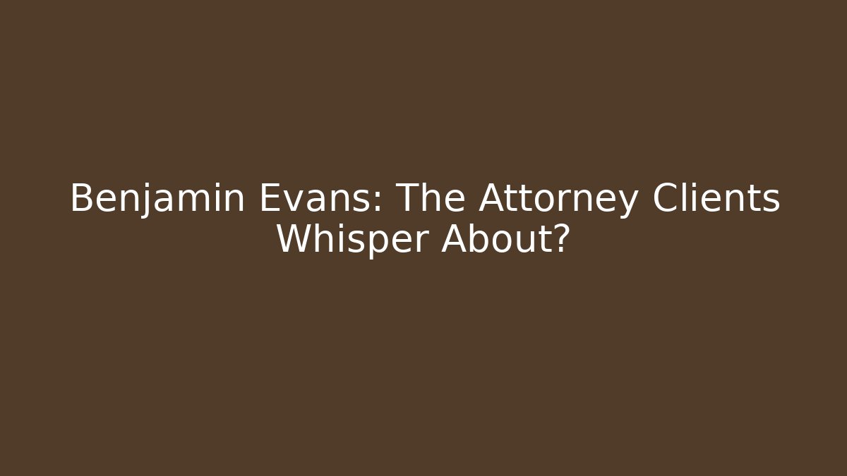 Benjamin Evans: The Attorney Clients Whisper About?